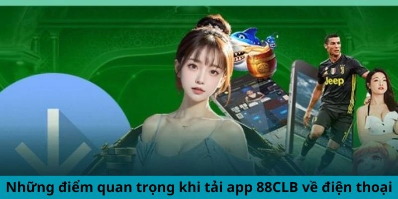 Những điểm quan trọng khi tải app 88CLB